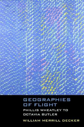 Geographies of Flight: Phillis Wheatley to Octavia Butler by William Merrill Decker