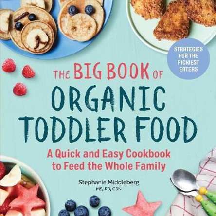 The Big Book of Organic Toddler Food: A Quick and Easy Cookbook to Feed the Whole Family by Stephanie Middleberg, MS