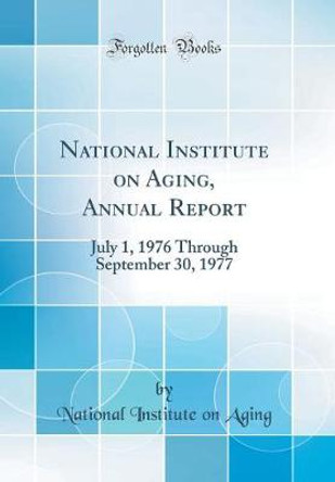 National Institute on Aging, Annual Report: July 1, 1976 Through September 30, 1977 (Classic Reprint) by National Institute on Aging