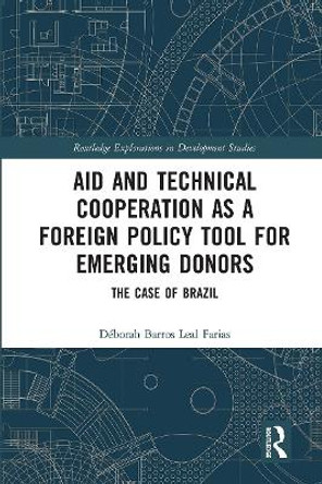 Aid and Technical Cooperation as a Foreign Policy Tool for Emerging Donors: The Case of Brazil by Déborah Barros Leal Farias