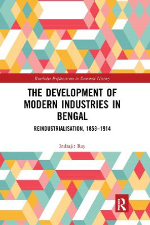 The Development of Modern Industries in Bengal: ReIndustrialisation, 1858–1914 by Indrajit Ray