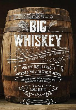 Big Whiskey: An Updated 2nd Edition to Kentucky Bourbon, Tennessee Whiskey, the Rebirth of Rye, and the Distilleries of America's Premier Spirits Region by Carlo DeVito