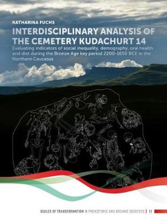 Interdisciplinary analysis of the cemetery 'Kudachurt 14': Evaluating indicators of social inequality, demography, oral health and diet during the Bronze Age key period 2200-1650 BCE in the Northern Caucasus by Katharina Fuchs