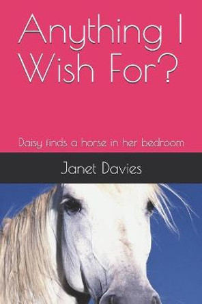 Anything I Wish For?: Daisy finds a horse in her bedroom by Janet Lisa Davies