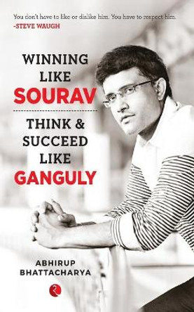 WINNING LIKE SOURAV: Think & Succeed Like Ganguly by Abhirup Bhattacharya