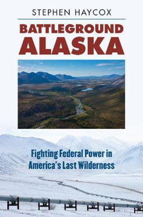 Battleground Alaska: Fighting Federal Power in America’sLast Wilderness by Stephen Haycox