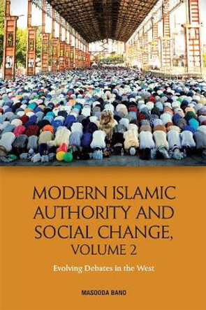 Modern Islamic Authority and Social Change, Volume 2: Evolving Debates in the West by Masooda Bano