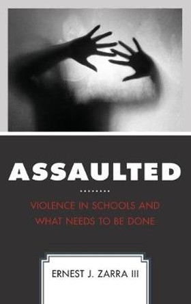 Assaulted: Violence in Schools and What Needs to Be Done by Ernest J. Zarra III