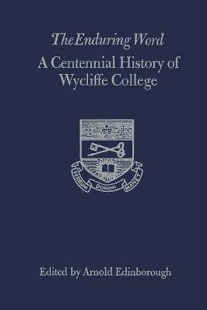 The Enduring Word: A Centennial History of Wycliffe College by Arnold Edinborough