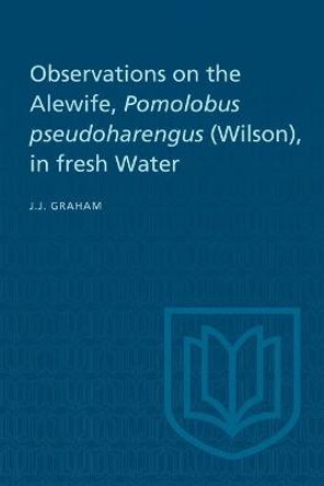 Observations on the Alewife, Pomolobus Pseudoharengus (Wilson), in Fresh Wate by Joseph J Graham