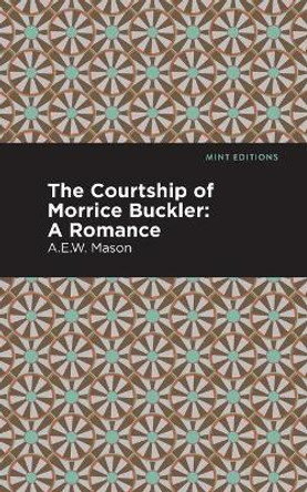 The Courtship of Morrice Buckler: A Romance by A E W Mason