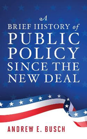 A Brief History of Public Policy since the New Deal by Andrew E. Busch