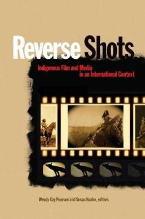 Reverse Shots: Indigenous Film and Media in an International Context by Wendy Gay Pearson