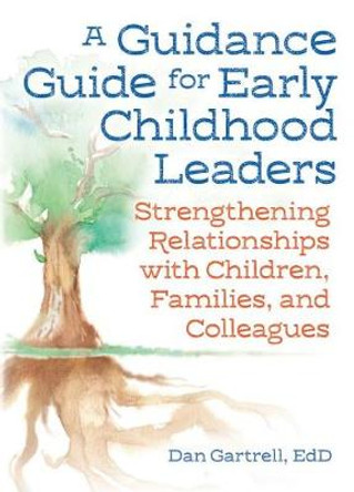 A Guidance Guide for Early Childhood Leaders: Strengthening Relationships with Children, Families, and Colleagues by Dan Gartrell