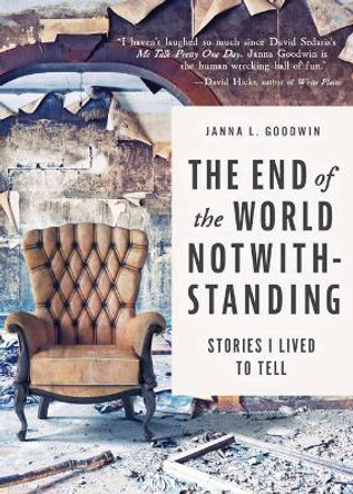 The End of the World Notwithstanding: Stories I Lived to Tell by Janna L Goodwin