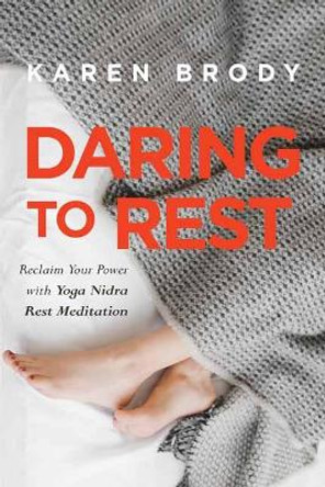 Daring to Rest: Reclaim Your Power with Yoga Nidra Rest Meditation by Karen Brody