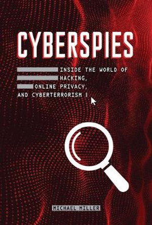 Cyberspies: Inside the World of Hacking, Online Privacy, and Cyberterrorism by Michael Miller