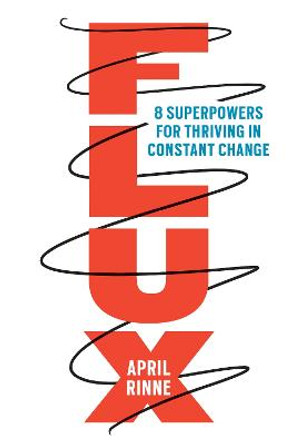 Flux: 8 Superpowers for Thriving in Constant Change by April Rinne