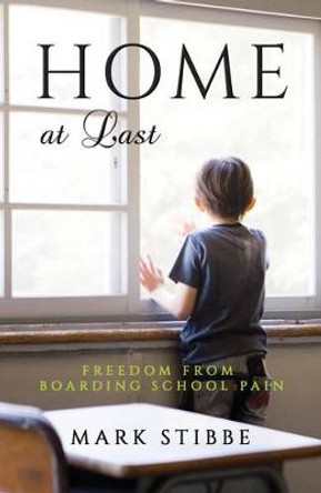 Home at Last: Freedom from Boarding School Pain by Mark Stibbe