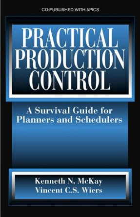 Practical Production Control: A Survival Guide for Planners and Schedulers by Kenneth McKay