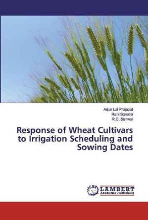Response of Wheat Cultivars to Irrigation Scheduling and Sowing Dates by Arjun Lal Prajapat