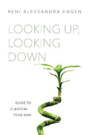 Looking Up, Looking Down: Guide to Classical Feng Shui by Reni Aleksandra Hagen