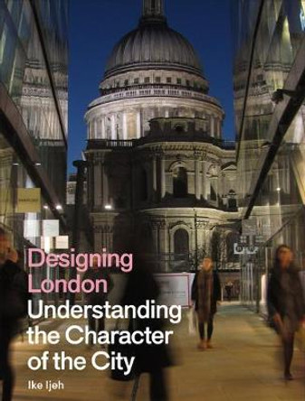 Designing London: Understanding the Character of the City by Ike Ijeh