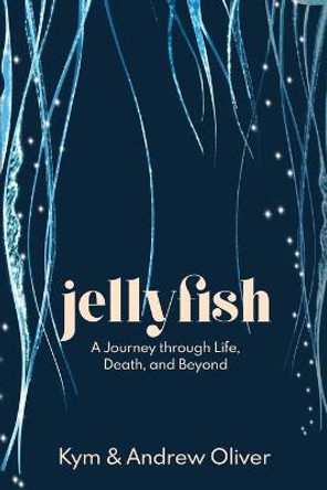 Jellyfish: A Journey through Life, Death, and Beyond by Kym And Andrew Oliver