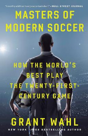 Masters of Modern Soccer: How the World's Best Play the Twenty-First-Century Game by Grant Wahl