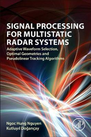 Signal Processing for Multistatic Radar Systems: Adaptive Waveform Selection, Optimal Geometries and Pseudolinear Tracking Algorithms by Ngoc Hung Nguyen
