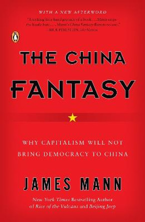 The China Fantasy: Why Capitalism Will Not Bring Democracy to China by James Mann