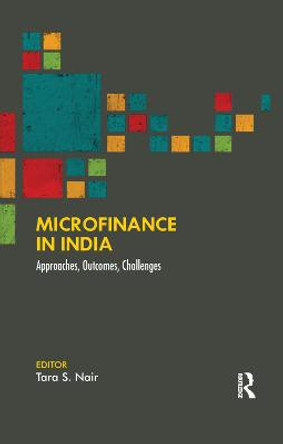 Microfinance in India: Approaches, Outcomes, Challenges by Tara S. Nair