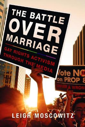 The Battle over Marriage: Gay Rights Activism through the Media by Leigh Moscowitz