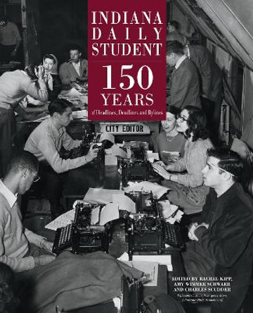 Indiana Daily Student: 150 Years of Headlines, Deadlines and Bylines by Rachel Kipp