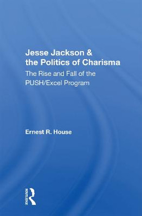 Jesse Jackson And The Politics Of Charisma: The Rise And Fall Of The Push/excel Program by Ernest R. House