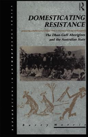 Domesticating Resistance: The Dhan-Gadi Aborigines and the Australian State by Barry Morris