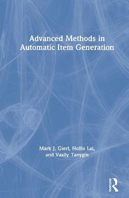 Advanced Methods in Automatic Item Generation by Mark J. Gierl