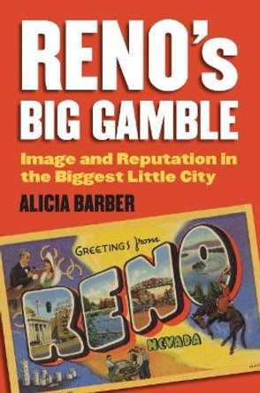 Reno's Big Gamble: Image and Reputation in the Biggest Little City by Alicia Barber