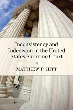 Inconsistency and Indecision in the United States Supreme Court by Matthew P. Hitt