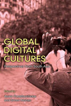 Global Digital Cultures: Perspectives from South Asia by Aswin Punathambekar