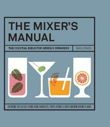 The Mixer's Manual: The Cocktail Bible for Serious Drinkers by Dan Jones