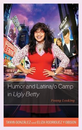 Humor and Latina/o Camp in Ugly Betty: Funny Looking by Tanya Gonzalez