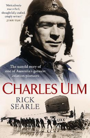 Charles Ulm: The untold story of one of Australia's greatest aviation pioneers by Rick Searle