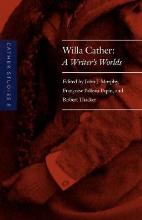 Cather Studies, Volume 8: Willa Cather: A Writer's Worlds by Cather Studies