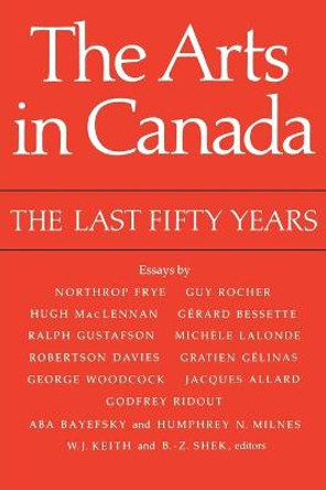 The Arts in Canada, the Last Fifty Years by W J Keith