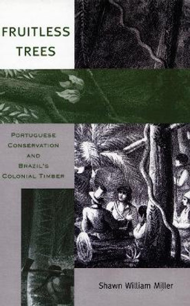 Fruitless Trees: Portuguese Conservation and Brazil's Colonial Timber by Shawn William Miller