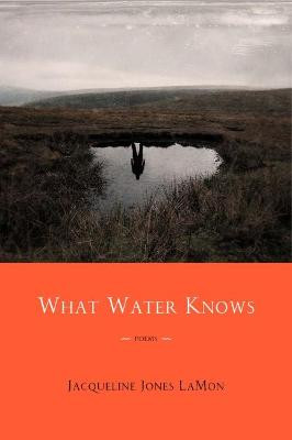 What Water Knows: Poems by Jacqueline Jones LaMon