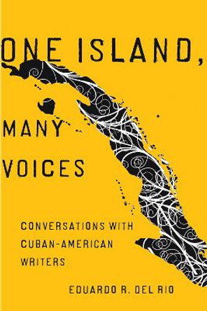 One Island, Many Voices: Conversations with Cuban-American Writers by Eduardo R. Del Rio