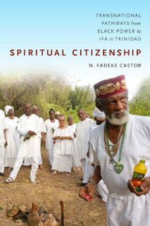 Spiritual Citizenship: Transnational Pathways from Black Power to Ifa in Trinidad by N. Fadeke Castor