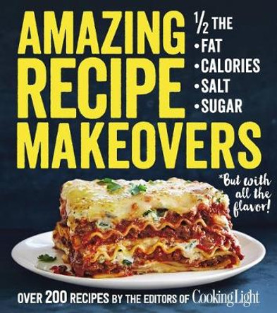 Amazing Recipe Makeovers: 200 Classic Dishes at 1/2 the Fat, Calories, Salt, or Sugar by of,Cooking,Light Editors